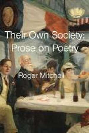 Their Own Society: Prose on Poetry de Roger Mitchell