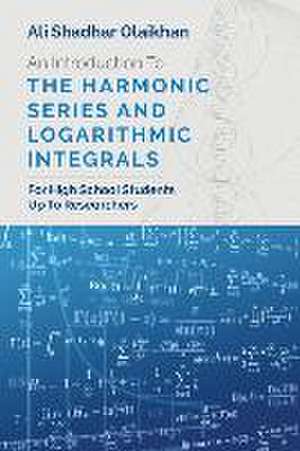 An Introduction To The Harmonic Series And Logarithmic Integrals: For High School Students Up To Researchers de Ali Shadhar Olaikhan