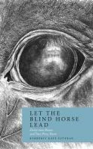 Let the Blind Horse Lead: Forty-nine Poems and One Prose Poem de Kimberly Kaye Esteran