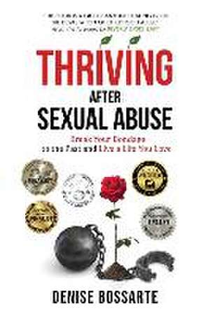 Thriving After Sexual Abuse: Break Your Bondage to the Past and Live a Life You Love de Denise Bossarte