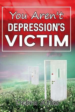 You Aren't Depression's Victim de Debra Atlas