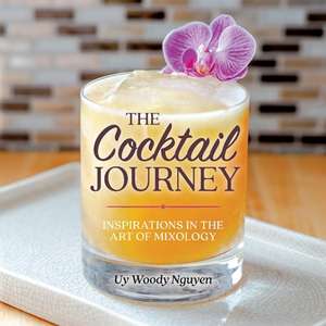 Cocktail Journey: Inspirations in the Art of Mixology de Uy Woody Nguyen