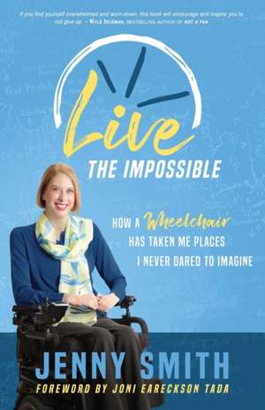 Live the Impossible: How a Wheelchair has Taken Me Places I Never Dared to Imagine de Jenny Smith