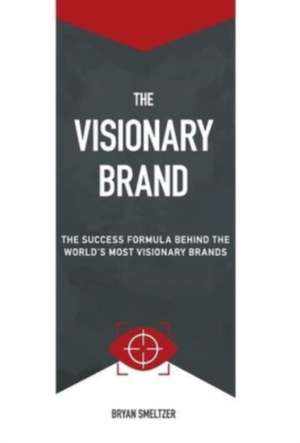 The Visionary Brand: The Success Formula Behind the Worlds most Visionary Brands de Bryan D. Smeltzer