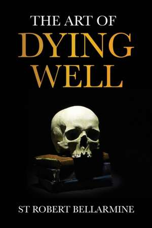 The Art of Dying Well de St Robert Bellarmine