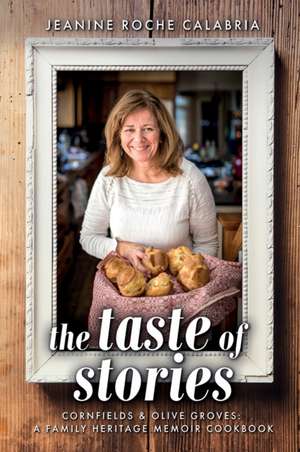 The Taste of Stories: Cornfields and Olive Groves, a Family Heritage Cookbook de Jeanine Roche Calabria