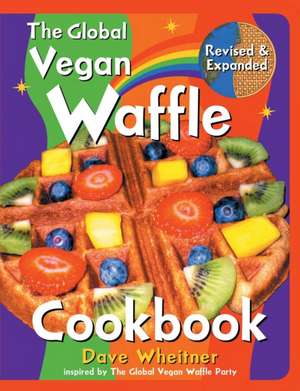 The Global Vegan Waffle Cookbook: 106 Dairy-Free, Egg-Free Recipes for Waffles & Toppings, Including Gluten-Free, Easy, Exotic, Sweet, Spicy, & Savory de Dave Wheitner