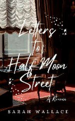 Letters to Half Moon Street de Sarah Wallace