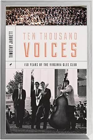 Ten Thousand Voices: A History of the University of Virginia Glee Club and Its Times de Timothy Jarrett