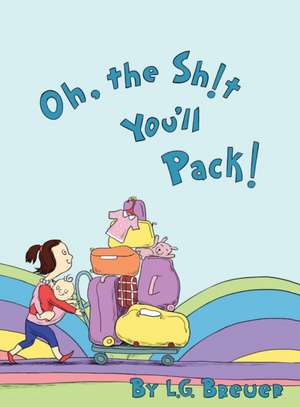 Oh, The Sh!t You'll Pack! de L. G. Breuer