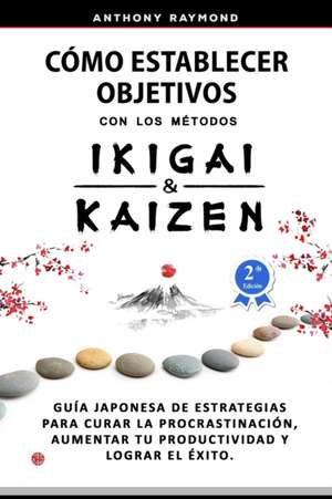 Cómo Establecer Objetivos con los Métodos Ikigai y Kaizen de Anthony Raymond