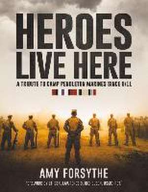 Heroes Live Here: A Tribute to Camp Pendleton Marines Since 9/11 de Amy Forsythe