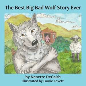 The Best Big Bad Wolf Story Ever de Nanette Lynn Degaish