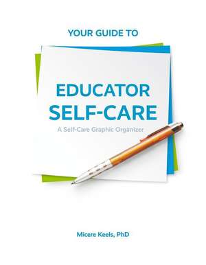 Your Guide to Educator Self-Care: A Self-Care Graphic Organizer de Micere Keels