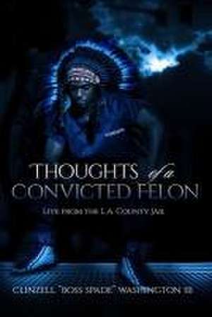 Thoughts of a Convicted Felon Live From The LA County Jail: Live From The LA County Jail de Clinzell Washington