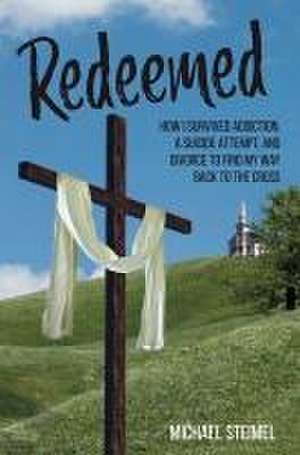 Redeemed!: How I Survived Addiction, a Suicide Attempt, and Divorce to Find My Way Back to the Cross de Michael Steimel