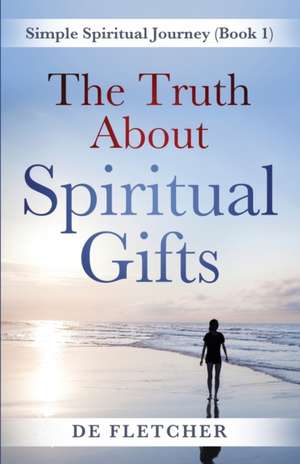 The Truth About Spiritual Gifts de de Fletcher