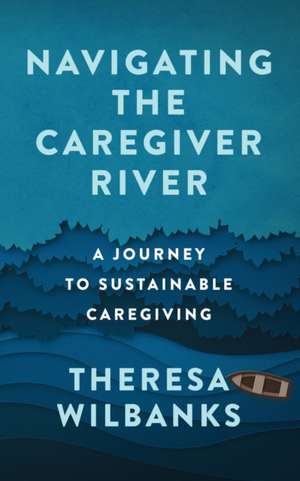 Navigating the Caregiver River de Theresa Wilbanks