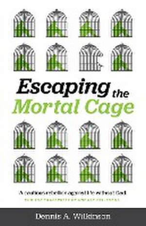 Escaping the Mortal Cage de Dennis A Wilkinson