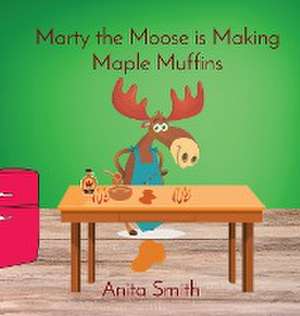 Marty the Moose is Making Maple Muffins de Smith