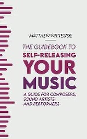 The Guidebook to Self-Releasing Your Music de Matthew Whiteside