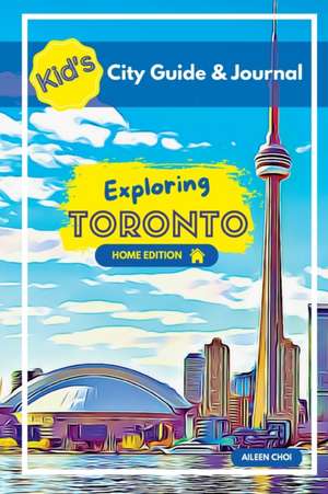 Kid's City Guide & Journal - Exploring Toronto - Home Edition de Aileen Choi