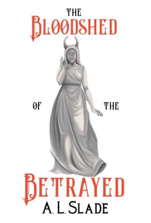 The Bloodshed Of The Betrayed de A L Slade