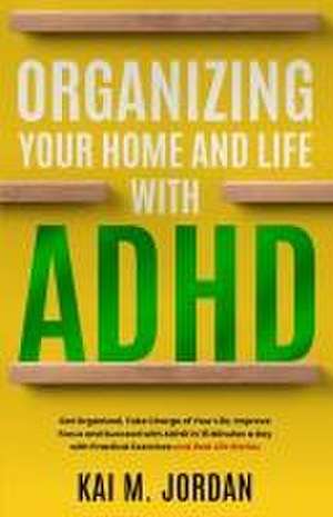 Organizing Your Home and Life With ADHD de Kai M Jordan