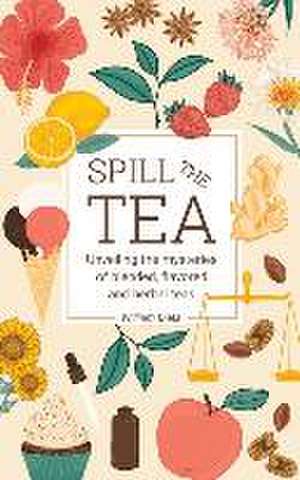 Spill The Tea: Unveiling The Mysteries Of Blended, Flavored, And Herbal Teas de William Dietz