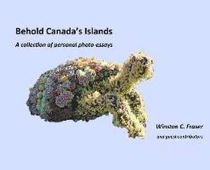 Behold Canada's Islands - a collection of personal photo-essays de Winston C Fraser