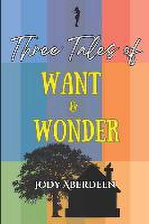 Three Tales of Want and Wonder de Jody Aberdeen