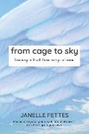 from cage to sky: learning to trust these wings of mine de Janelle Fettes