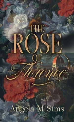 The Rose of Florence de Angela M Sims