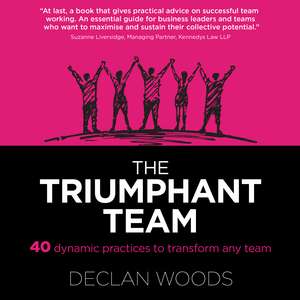 The Triumphant Team: 40 Dynamic Practices to Transform any Team de Declan Woods