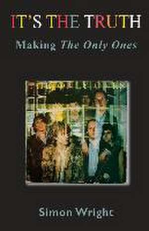 It's The Truth: Making The Only Ones de Simon Wright