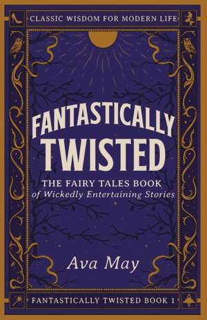 Fantastically Twisted The Fairy Tales Book of Wickedly Entertaining Stories de Ava May