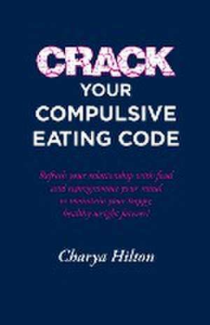 Crack Your Compulsive Eating Code de Charya Hilton