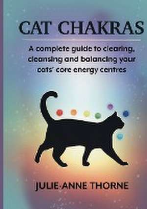 Cat chakras. A complete guide to clearing, cleansing and balancing your cats' core energy centres. de Julie-Anne Thorne