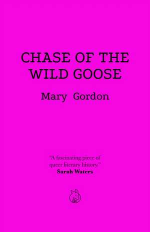 Chase of the Wild Goose: The Story of Lady Eleanor Butler and Miss Sarah Ponsonby, Known as the Ladies of Llangollen de Mary Gordon