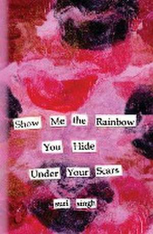 Show me the rainbow you hide under your scars de Suri Singh