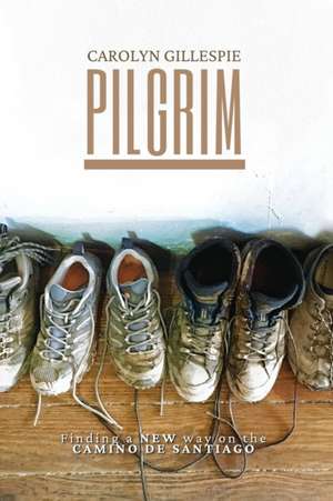 Pilgrim: Finding a New Way on the Camino de Santiago de Carolyn Gillespie