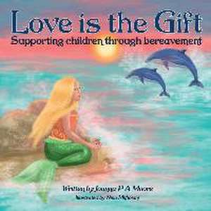 Love Is The Gift: Supporting Children Age 6 To 11 Through Bereavement de Joanna P. a. Moore