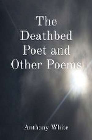 The Deathbed Poet and Other Poems de Anthony White