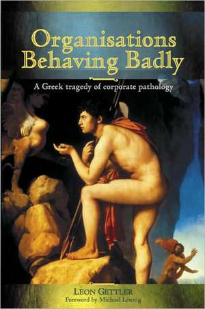 Organisations Behaving Badly: A Greek Tragedy of Corporate Pathology de Leon Gettler