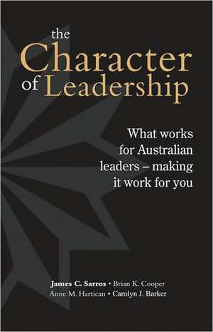 Character of Leadership: What Works for Australian Leaders -- Making It Work for You de James C. Sarros