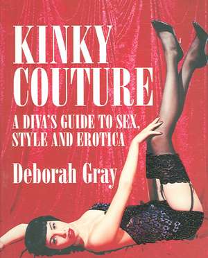 Kinky Couture: A Diva's Guide to Sex, Style and Erotica de Deborah Gray