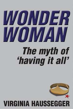 Wonder Woman: The Myth of 'Having It All' de Virginia Haussegger