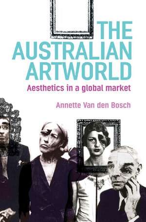 The Australian Artworld: Aesthetics in a Global Market de Annette Van Den Bosch