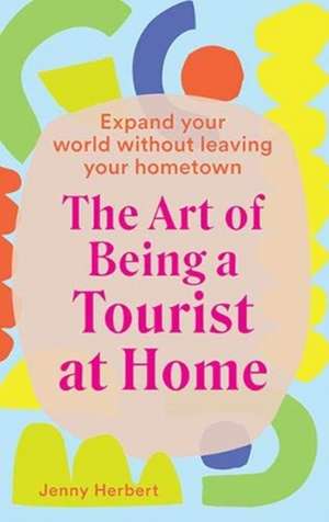 The Art of Being a Tourist at Home de Jenny Herbert