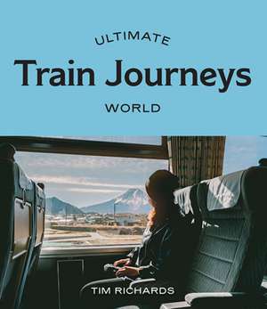 Ultimate Train Journeys: World de Tim Richards